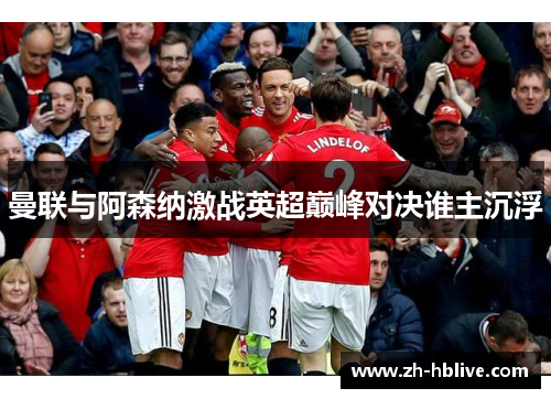 曼联与阿森纳激战英超巅峰对决谁主沉浮