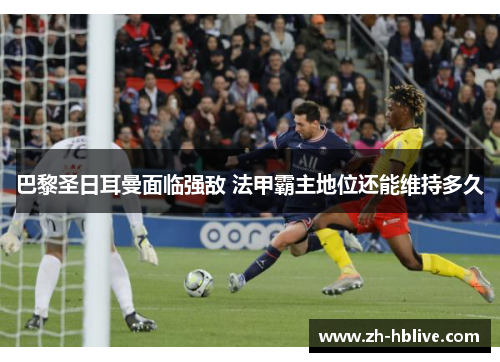 巴黎圣日耳曼面临强敌 法甲霸主地位还能维持多久