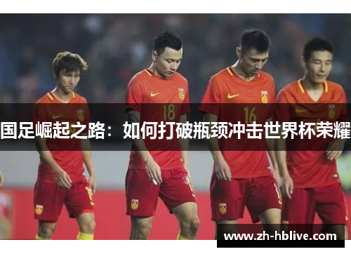 国足崛起之路：如何打破瓶颈冲击世界杯荣耀