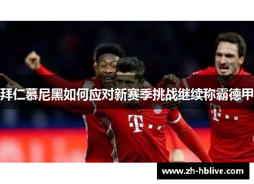 拜仁慕尼黑如何应对新赛季挑战继续称霸德甲