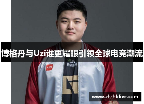 博格丹与Uzi谁更耀眼引领全球电竞潮流