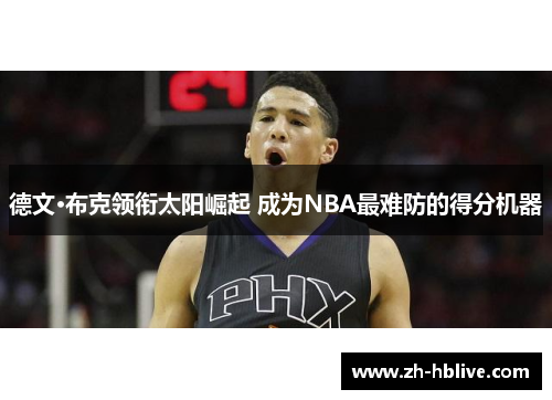 德文·布克领衔太阳崛起 成为NBA最难防的得分机器