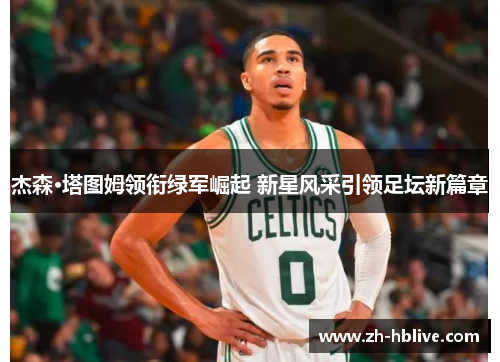 杰森·塔图姆领衔绿军崛起 新星风采引领足坛新篇章